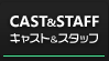 CAST＆STAFF：キャスト＆スタッフ